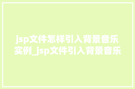 jsp文件怎样引入背景音乐实例_jsp文件引入背景音乐实例详解轻松实现网页背景音乐播放