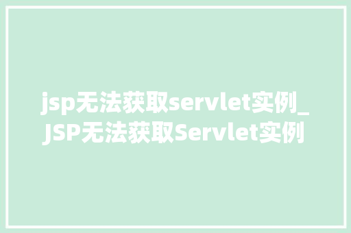 jsp无法获取servlet实例_JSP无法获取Servlet实例原因分析及解决方法