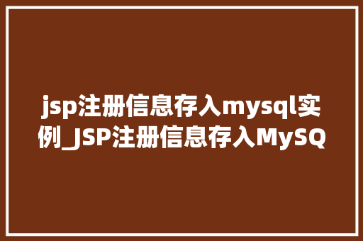 jsp注册信息存入mysql实例_JSP注册信息存入MySQL实例实操步骤详解