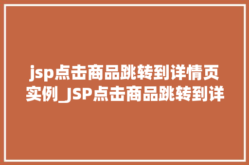 jsp点击商品跳转到详情页实例_JSP点击商品跳转到详情页实例轻松实现电商网站的商品展示与详情查看