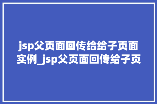 jsp父页面回传给给子页面实例_jsp父页面回传给子页面实例跨页面数据共享的巧妙方法  第1张
