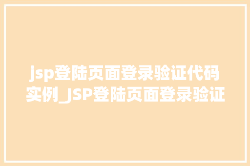 jsp登陆页面登录验证代码实例_JSP登陆页面登录验证代码实例从入门到精通