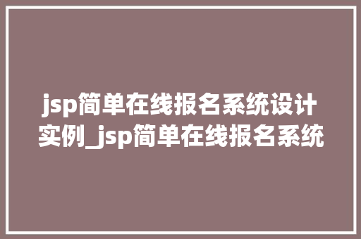 jsp简单在线报名系统设计实例_jsp简单在线报名系统设计实例实战与实现方法