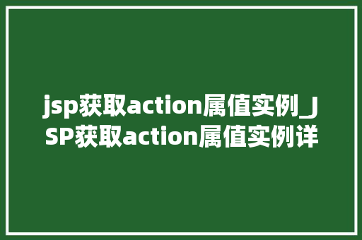 jsp获取action属值实例_JSP获取action属值实例详细浅出与代码方法