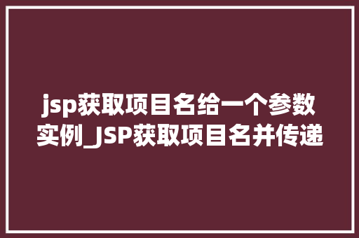 jsp获取项目名给一个参数实例_JSP获取项目名并传递给参数实例的详细攻略