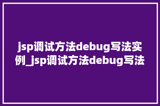 jsp调试方法debug写法实例_jsp调试方法debug写法实例详解轻松掌握Web开发技能  第1张