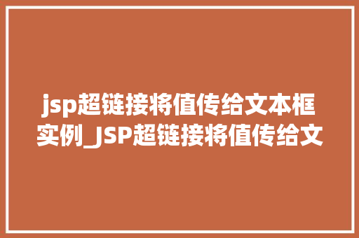 jsp超链接将值传给文本框实例_JSP超链接将值传给文本框实例轻松实现数据交互与动态展示