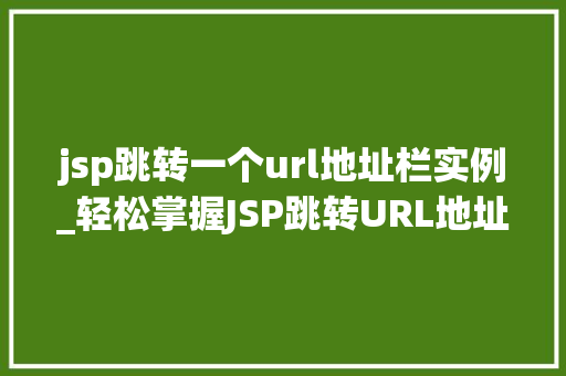 jsp跳转一个url地址栏实例_轻松掌握JSP跳转URL地址栏实例，告别编程小白