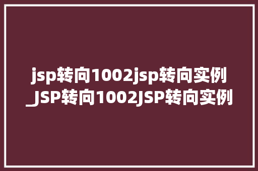 jsp转向1002jsp转向实例_JSP转向1002JSP转向实例详细