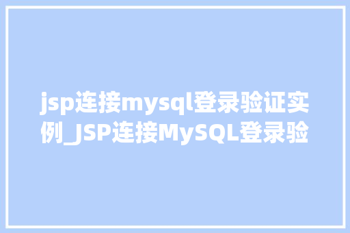 jsp连接mysql登录验证实例_JSP连接MySQL登录验证实例实战教程与方法分享