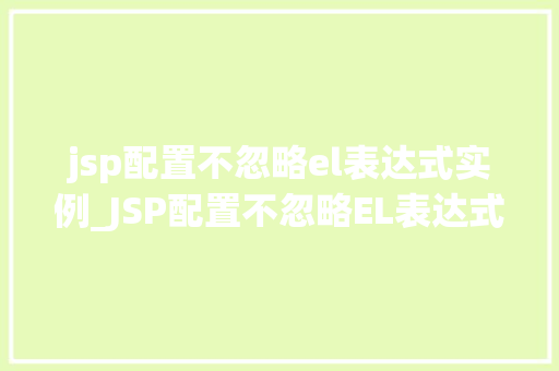 jsp配置不忽略el表达式实例_JSP配置不忽略EL表达式实例详细与解决方法