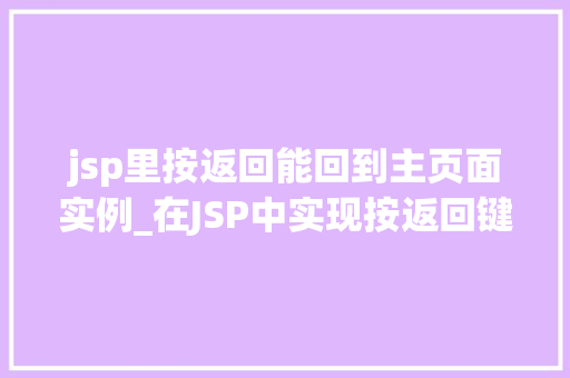 jsp里按返回能回到主页面实例_在JSP中实现按返回键回到主页面,实例
