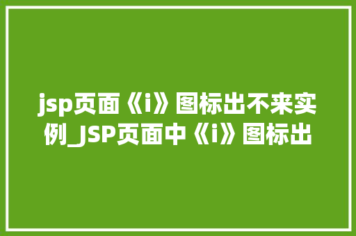 jsp页面《i》图标出不来实例_JSP页面中《i》图标出不来实例原因排查与解决方法