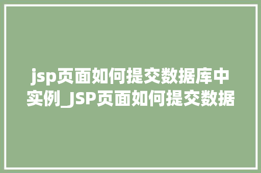 jsp页面如何提交数据库中实例_JSP页面如何提交数据库中实例从入门到精通