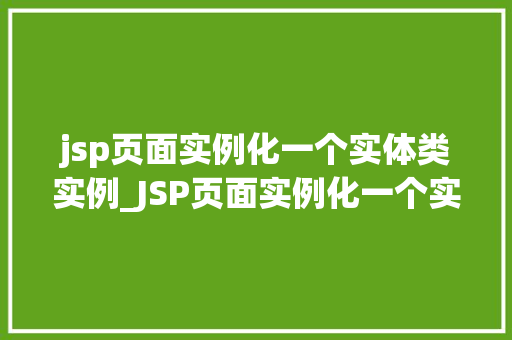 jsp页面实例化一个实体类实例_JSP页面实例化一个实体类实例方法与方法分享