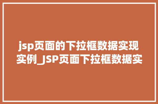jsp页面的下拉框数据实现实例_JSP页面下拉框数据实现实例一步步教你如何轻松搭建
