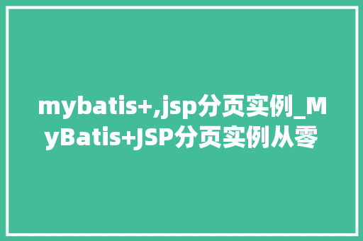mybatis+,jsp分页实例_MyBatis+JSP分页实例从零开始构建高效分页查询