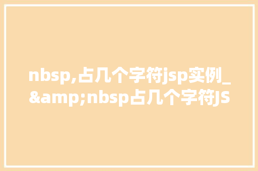 nbsp,占几个字符jsp实例_&nbsp占几个字符JSP实例详细剖析
