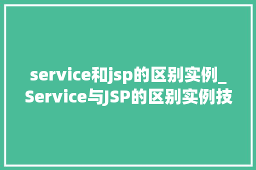 service和jsp的区别实例_Service与JSP的区别实例技术选型的明智之选