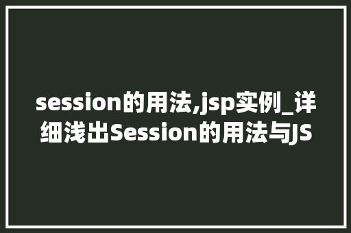 session的用法,jsp实例_详细浅出Session的用法与JSP实例详解