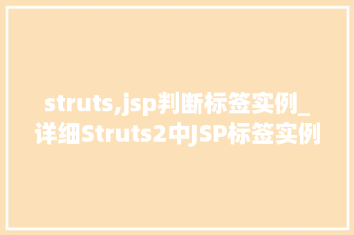 struts,jsp判断标签实例_详细Struts2中JSP标签实例轻松实现业务逻辑控制