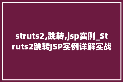 struts2,跳转,jsp实例_Struts2跳转JSP实例详解实战与方法分享
