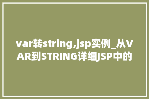 var转string,jsp实例_从VAR到STRING详细JSP中的类型转换实例