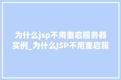 为什么jsp不用重启服务器实例_为什么JSP不用重启服务器实例详细其工作原理与优势