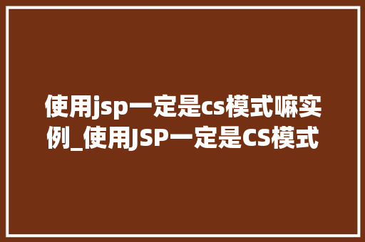 使用jsp一定是cs模式嘛实例_使用JSP一定是CS模式嘛实例