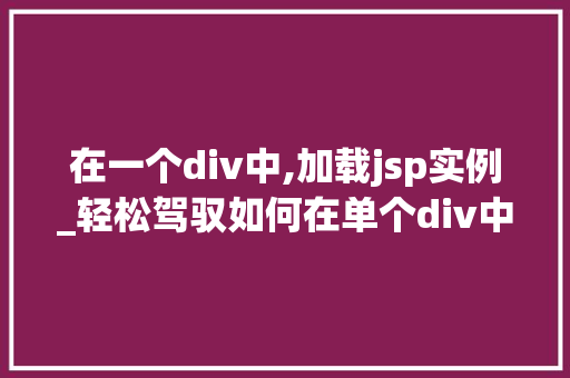 在一个div中,加载jsp实例_轻松驾驭如何在单个div中加载jsp实例