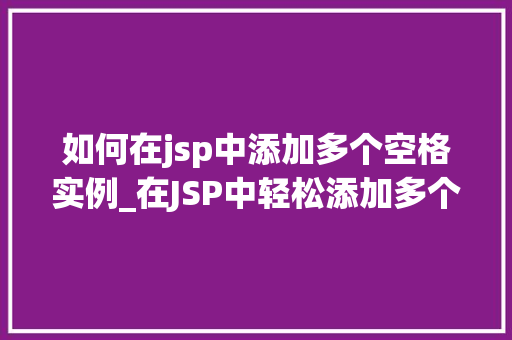 如何在jsp中添加多个空格实例_在JSP中轻松添加多个空格实例详解与方法分享