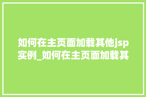 如何在主页面加载其他jsp实例_如何在主页面加载其他jsp实例高效实现页面跳转与数据共享