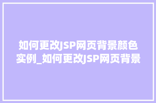 如何更改JSP网页背景颜色实例_如何更改JSP网页背景颜色实例详细教程与代码