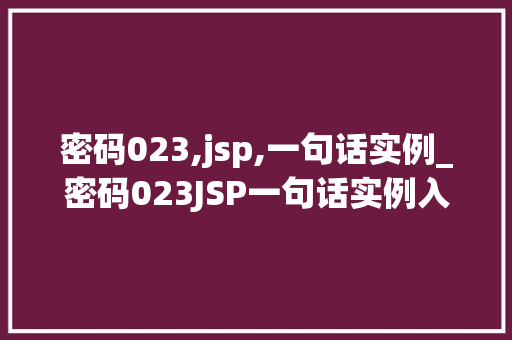 密码023,jsp,一句话实例_密码023JSP一句话实例入门级开发者必备的小方法