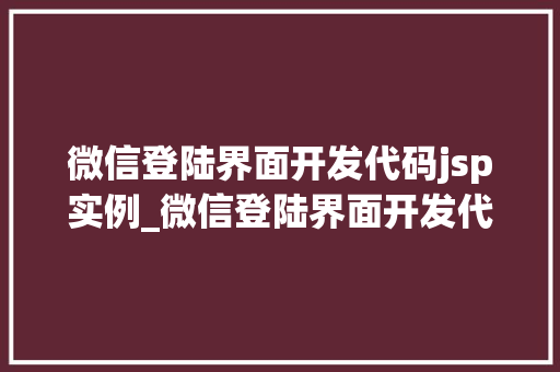 微信登陆界面开发代码jsp实例_微信登陆界面开发代码jsp实例实战与代码详解