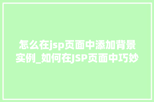 怎么在jsp页面中添加背景实例_如何在JSP页面中巧妙添加背景实例