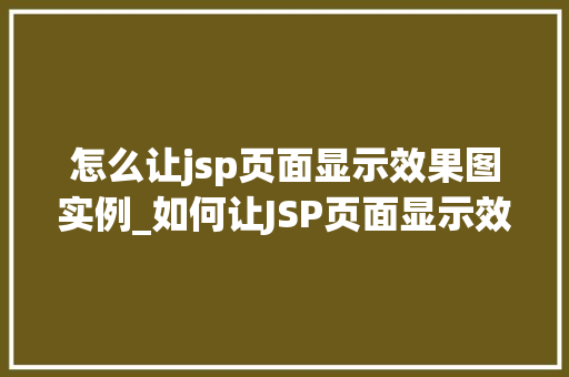 怎么让jsp页面显示效果图实例_如何让JSP页面显示效果图实例从入门到精通