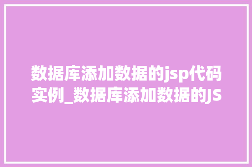 数据库添加数据的jsp代码实例_数据库添加数据的JSP代码实例轻松实现数据入库