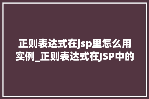 正则表达式在jsp里怎么用实例_正则表达式在JSP中的应用实例详解让你轻松驾驭字符串处理