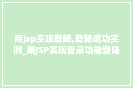 用jsp实现登陆,登陆成功实例_用JSP实现登录功能登陆成功实例