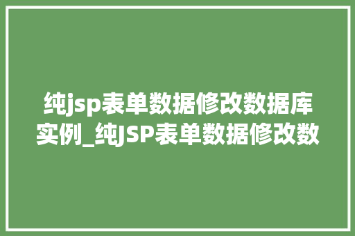 纯jsp表单数据修改数据库实例_纯JSP表单数据修改数据库实例实战与方法分享