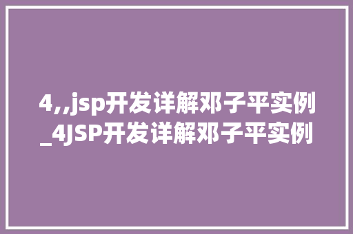 4,,jsp开发详解邓子平实例_4JSP开发详解邓子平实例详细剖析