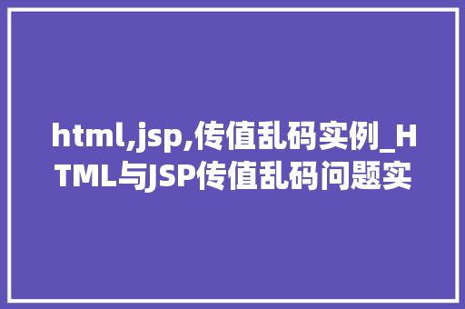 html,jsp,传值乱码实例_HTML与JSP传值乱码问题实例
