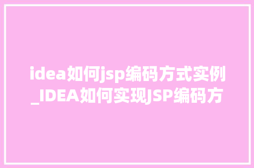idea如何jsp编码方式实例_IDEA如何实现JSP编码方式的实例教程