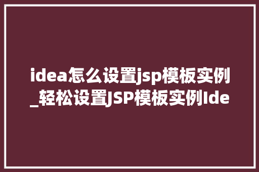 idea怎么设置jsp模板实例_轻松设置JSP模板实例Idea操作指南