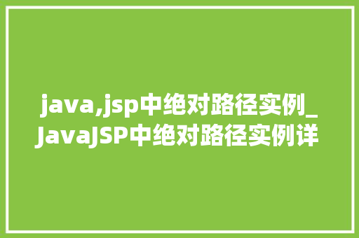 java,jsp中绝对路径实例_JavaJSP中绝对路径实例详解实战方法与例子分析