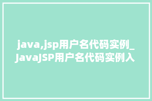 java,jsp用户名代码实例_JavaJSP用户名代码实例入门级教程与实战