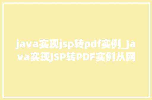 java实现jsp转pdf实例_Java实现JSP转PDF实例从网页到文档的完美转换