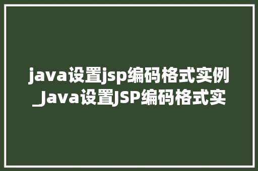 java设置jsp编码格式实例_Java设置JSP编码格式实例轻松实现字符编码的正确配置
