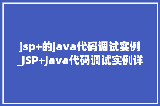 jsp+的java代码调试实例_JSP+Java代码调试实例详细剖析问题，轻松解决问题